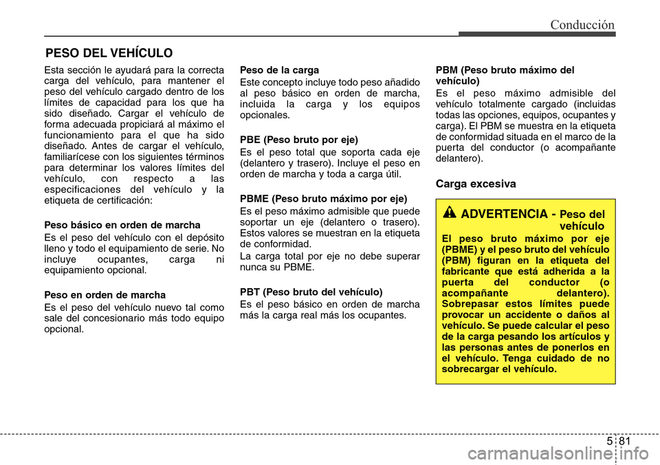 Hyundai Azera 2016  Manual del propietario (Grandeur) (in Spanish) 581
Conducción
Esta sección le ayudará para la correcta
carga del vehículo, para mantener el
peso del vehículo cargado dentro de los
límites de capacidad para los que ha
sido diseñado. Cargar e