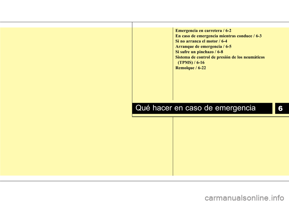 Hyundai Azera 2016  Manual del propietario (Grandeur) (in Spanish) 6
Emergencia en carretera / 6-2
En caso de emergencia mientras conduce / 6-3
Si no arranca el motor / 6-4
Arranque de emergencia / 6-5
Si sufre un pinchazo / 6-8
Sistema de control de presión de los 