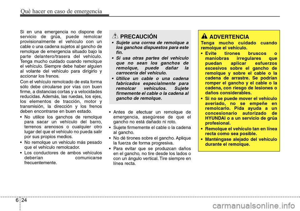 Hyundai Azera 2016  Manual del propietario (Grandeur) (in Spanish) Qué hacer en caso de emergencia
24 6
Si en una emergencia no dispone de
servicio de grúa, puede remolcar
provisionalmente el vehículo con un
cable o una cadena sujetos al gancho de
remolque de emer