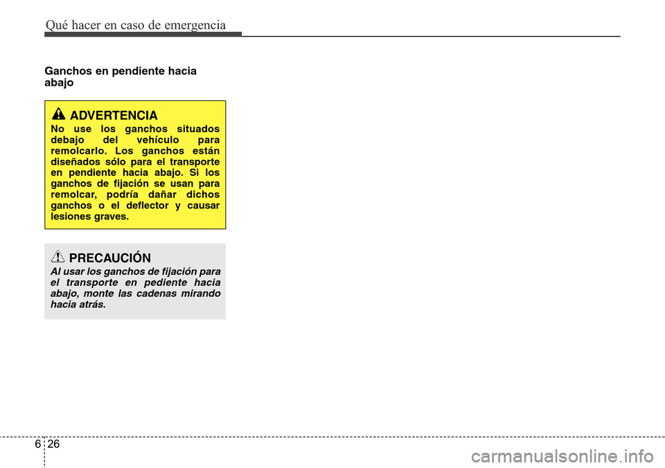 Hyundai Azera 2016  Manual del propietario (Grandeur) (in Spanish) Qué hacer en caso de emergencia
26 6
Ganchos en pendiente hacia
abajo
PRECAUCIÓN
Al usar los ganchos de fijación para
el transporte en pediente hacia
abajo, monte las cadenas mirando
hacia atrás.
