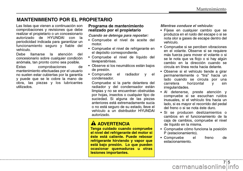 Hyundai Azera 2016 Manual del propietario (Grandeur) (in Spanish) 75
Mantenimiento
MANTENIMIENTO POR EL PROPIETARIO
Las listas que vienen a continuación son
comprobaciones y revisiones que debe
realizar el propietario o un concesionario
autorizado de HYUNDAI con la Hyundai Azera 2016 Manual del propietario (Grandeur) (in Spanish) 75
Mantenimiento
MANTENIMIENTO POR EL PROPIETARIO
Las listas que vienen a continuación son
comprobaciones y revisiones que debe
realizar el propietario o un concesionario
autorizado de HYUNDAI con la