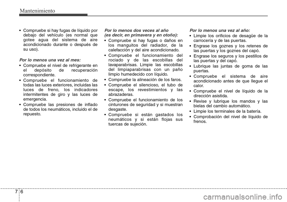Hyundai Azera 2016 Manual del propietario (Grandeur) (in Spanish) Mantenimiento
6 7
• Compruebe si hay fugas de líquido por
debajo del vehículo (es normal que
gotee agua del sistema de aire
acondicionado durante o después de
su uso).
Por lo menos una vez al mes Hyundai Azera 2016 Manual del propietario (Grandeur) (in Spanish) Mantenimiento
6 7
• Compruebe si hay fugas de líquido por
debajo del vehículo (es normal que
gotee agua del sistema de aire
acondicionado durante o después de
su uso).
Por lo menos una vez al mes