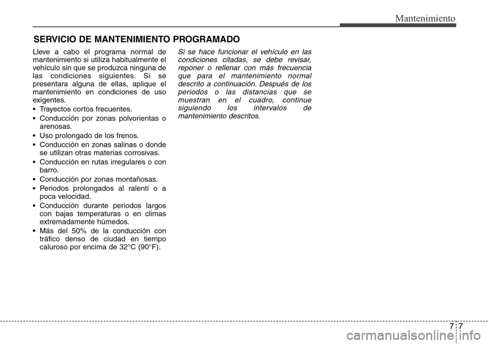 Hyundai Azera 2016 Manual del propietario (Grandeur) (in Spanish) 77
Mantenimiento
SERVICIO DE MANTENIMIENTO PROGRAMADO
Lleve a cabo el programa normal de
mantenimiento si utiliza habitualmente el
vehículo sin que se produzca ninguna de
las condiciones siguientes. Hyundai Azera 2016 Manual del propietario (Grandeur) (in Spanish) 77
Mantenimiento
SERVICIO DE MANTENIMIENTO PROGRAMADO
Lleve a cabo el programa normal de
mantenimiento si utiliza habitualmente el
vehículo sin que se produzca ninguna de
las condiciones siguientes.