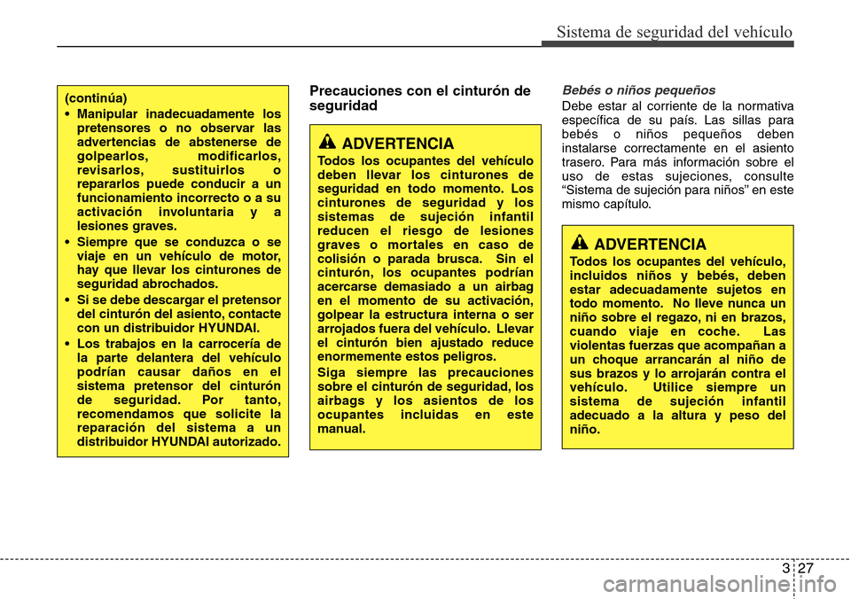 Hyundai Azera 2016  Manual del propietario (Grandeur) (in Spanish) 327
Sistema de seguridad del vehículo
Precauciones con el cinturón de
seguridadBebés o niños pequeños
Debe estar al corriente de la normativa
específica de su país. Las sillas para
bebés o ni