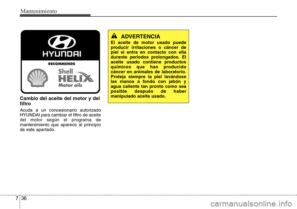 Hyundai Azera 2016  Manual del propietario (Grandeur) (in Spanish) Mantenimiento
36 7
Cambio del aceite del motor y del
filtro
Acuda a un concesionario autorizado
HYUNDAI para cambiar el filtro de aceite
del motor según el programa de
mantenimiento que aparece al pr