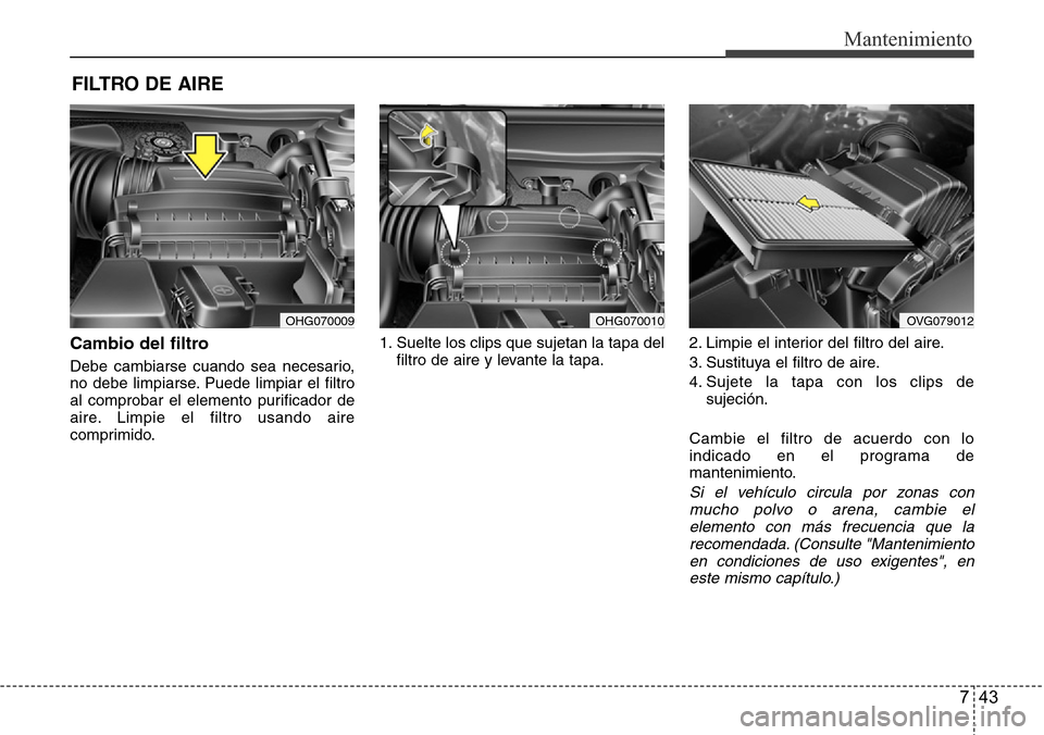 Hyundai Azera 2016  Manual del propietario (Grandeur) (in Spanish) 743
Mantenimiento
FILTRO DE AIRE 
Cambio del filtro
Debe cambiarse cuando sea necesario,
no debe limpiarse. Puede limpiar el filtro
al comprobar el elemento purificador de
aire. Limpie el filtro usand