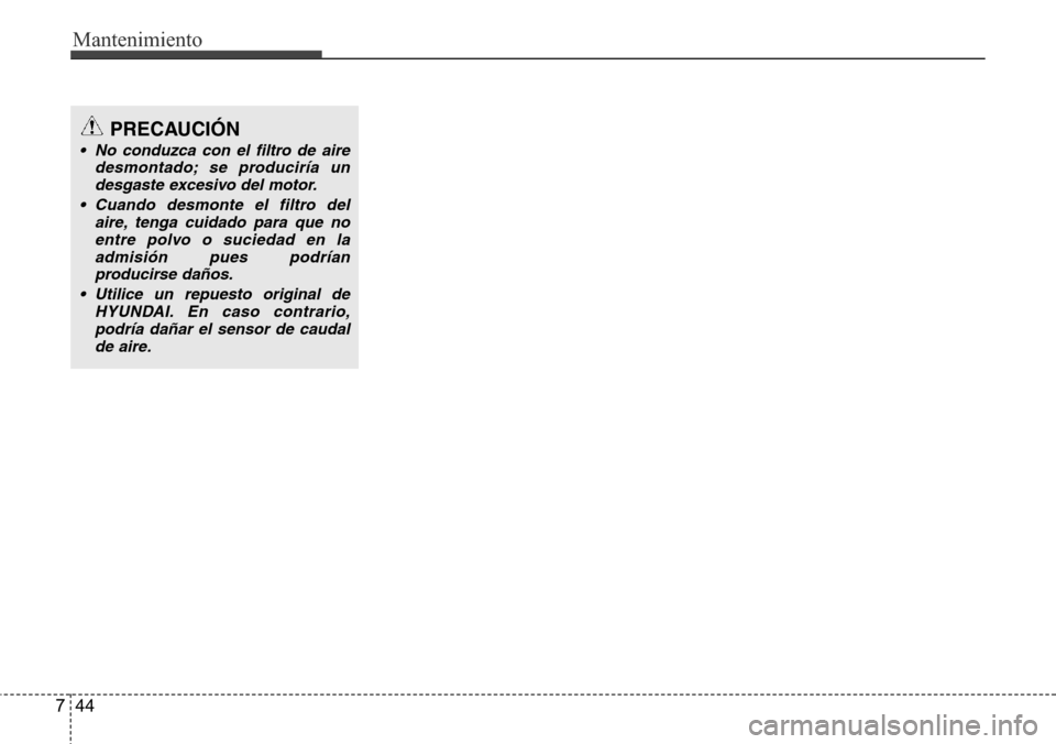 Hyundai Azera 2016  Manual del propietario (Grandeur) (in Spanish) Mantenimiento
44 7
PRECAUCIÓN
• No conduzca con el filtro de aire
desmontado; se produciría un
desgaste excesivo del motor.
• Cuando desmonte el filtro del
aire, tenga cuidado para que no
entre 