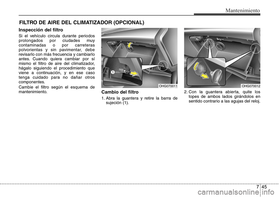 Hyundai Azera 2016  Manual del propietario (Grandeur) (in Spanish) 745
Mantenimiento
FILTRO DE AIRE DEL CLIMATIZADOR (OPCIONAL)
Inspección del filtro
Si el vehículo circula durante periodos
prolongados por ciudades muy
contaminadas o por carreteras
polvorientas y s