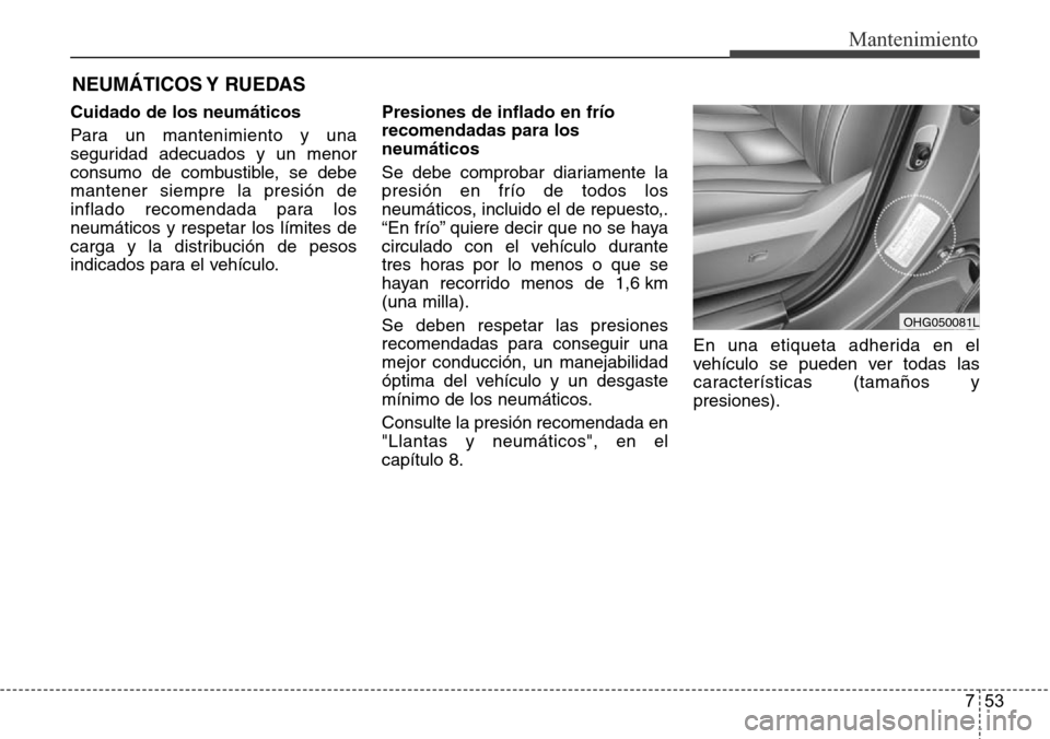 Hyundai Azera 2016  Manual del propietario (Grandeur) (in Spanish) 753
Mantenimiento
NEUMÁTICOS Y  RUEDAS
Cuidado de los neumáticos
Para un mantenimiento y una
seguridad adecuados y un menor
consumo de combustible, se debe
mantener siempre la presión de
inflado re