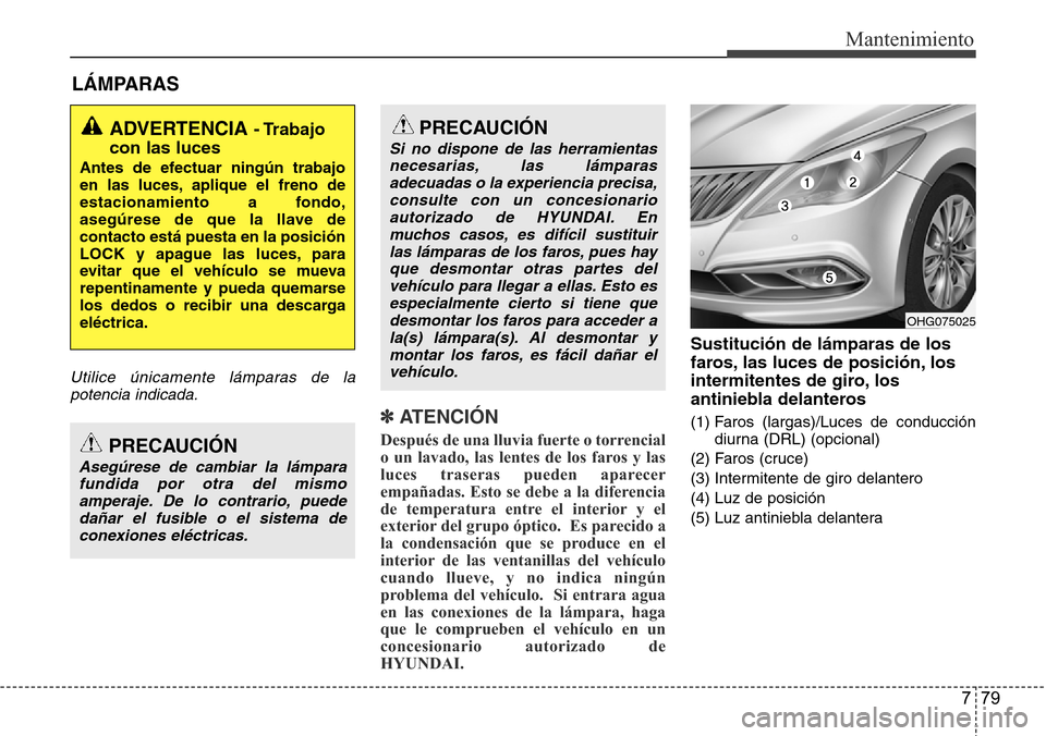 Hyundai Azera 2016 Manual del propietario (Grandeur) (in Spanish) 779
Mantenimiento
LÁMPARAS
Utilice únicamente lámparas de la
potencia indicada.
✽ ATENCIÓN
Después de una lluvia fuerte o torrencial
o un lavado, las lentes de los faros y las
luces traseras pu Hyundai Azera 2016 Manual del propietario (Grandeur) (in Spanish) 779
Mantenimiento
LÁMPARAS
Utilice únicamente lámparas de la
potencia indicada.
✽ ATENCIÓN
Después de una lluvia fuerte o torrencial
o un lavado, las lentes de los faros y las
luces traseras pu