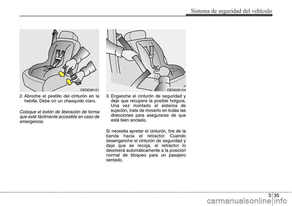 Hyundai Azera 2016  Manual del propietario (Grandeur) (in Spanish) 335
Sistema de seguridad del vehículo
2. Abroche el pestillo del cinturón en la
hebilla. Debe oír un chasquido claro.
Coloque el botón de liberación de forma
que esté fácilmente accesible en ca