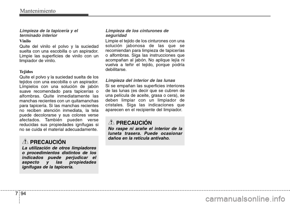 Hyundai Azera 2016 Manual del propietario (Grandeur) (in Spanish) Mantenimiento
94 7
Limpieza de la tapicería y el
terminado interior
Vinilo
Quite del vinilo el polvo y la suciedad
suelta con una escobilla o un aspirador.
Limpie las superficies de vinilo con un
lim Hyundai Azera 2016 Manual del propietario (Grandeur) (in Spanish) Mantenimiento
94 7
Limpieza de la tapicería y el
terminado interior
Vinilo
Quite del vinilo el polvo y la suciedad
suelta con una escobilla o un aspirador.
Limpie las superficies de vinilo con un
lim