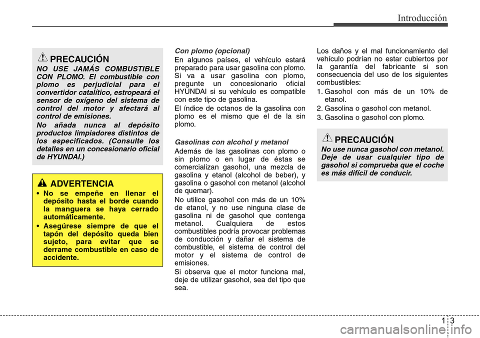 Hyundai Azera 2016 Manual del propietario (Grandeur) (in Spanish) 13
Introducción
Con plomo (opcional)
En algunos países, el vehículo estará
preparado para usar gasolina con plomo.
Si va a usar gasolina con plomo,
pregunte un concesionario oficial
HYUNDAI si su Hyundai Azera 2016 Manual del propietario (Grandeur) (in Spanish) 13
Introducción
Con plomo (opcional)
En algunos países, el vehículo estará
preparado para usar gasolina con plomo.
Si va a usar gasolina con plomo,
pregunte un concesionario oficial
HYUNDAI si su