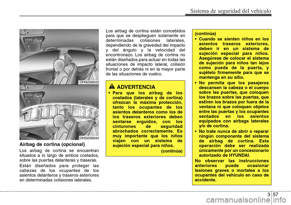 Hyundai Azera 2016 Manual del propietario (Grandeur) (in Spanish) 357
Sistema de seguridad del vehículo
Airbag de cortina (opcional)
Los airbag de cortina se encuentran
situados a lo largo de ambos costados,
sobre las puertas delanteras y traseras.
Están diseñado Hyundai Azera 2016 Manual del propietario (Grandeur) (in Spanish) 357
Sistema de seguridad del vehículo
Airbag de cortina (opcional)
Los airbag de cortina se encuentran
situados a lo largo de ambos costados,
sobre las puertas delanteras y traseras.
Están diseñado