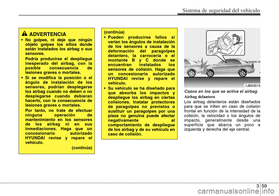 Hyundai Azera 2016 Manual del propietario (Grandeur) (in Spanish) 359
Sistema de seguridad del vehículo
Casos en los que se activa el airbag
Airbag delantero
Los airbag delanteros están diseñados
para que se inflen en caso de colisión
frontal en función de la i Hyundai Azera 2016 Manual del propietario (Grandeur) (in Spanish) 359
Sistema de seguridad del vehículo
Casos en los que se activa el airbag
Airbag delantero
Los airbag delanteros están diseñados
para que se inflen en caso de colisión
frontal en función de la i