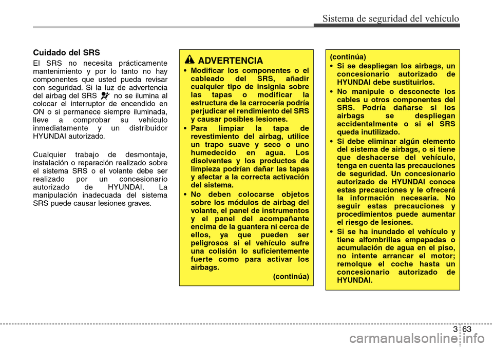 Hyundai Azera 2016 Manual del propietario (Grandeur) (in Spanish) 363
Sistema de seguridad del vehículo
Cuidado del SRS
El SRS no necesita prácticamente
mantenimiento y por lo tanto no hay
componentes que usted pueda revisar
con seguridad. Si la luz de advertencia Hyundai Azera 2016 Manual del propietario (Grandeur) (in Spanish) 363
Sistema de seguridad del vehículo
Cuidado del SRS
El SRS no necesita prácticamente
mantenimiento y por lo tanto no hay
componentes que usted pueda revisar
con seguridad. Si la luz de advertencia
