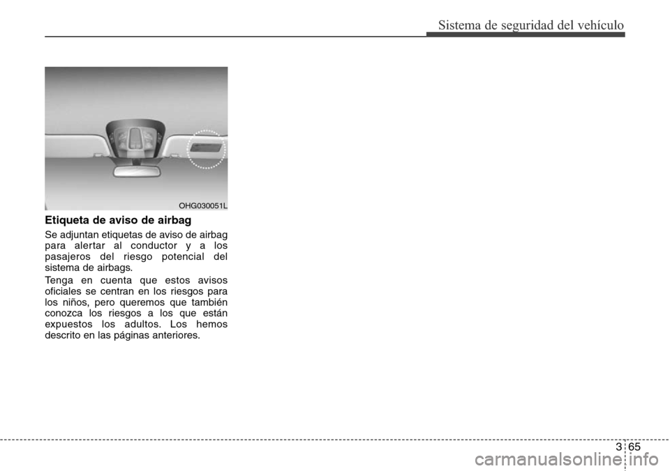 Hyundai Azera 2016  Manual del propietario (Grandeur) (in Spanish) 365
Sistema de seguridad del vehículo
Etiqueta de aviso de airbag
Se adjuntan etiquetas de aviso de airbag
para alertar al conductor y a los
pasajeros del riesgo potencial del
sistema de airbags.
Ten