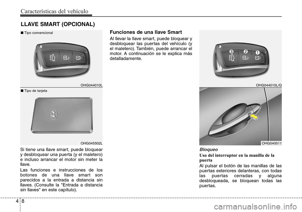 Hyundai Azera 2016  Manual del propietario (Grandeur) (in Spanish) Características del vehículo
8 4
Si tiene una llave smart, puede bloquear
y desbloquear una puerta (y el maletero)
e incluso arrancar el motor sin meter la
llave.
Las funciones e instrucciones de lo