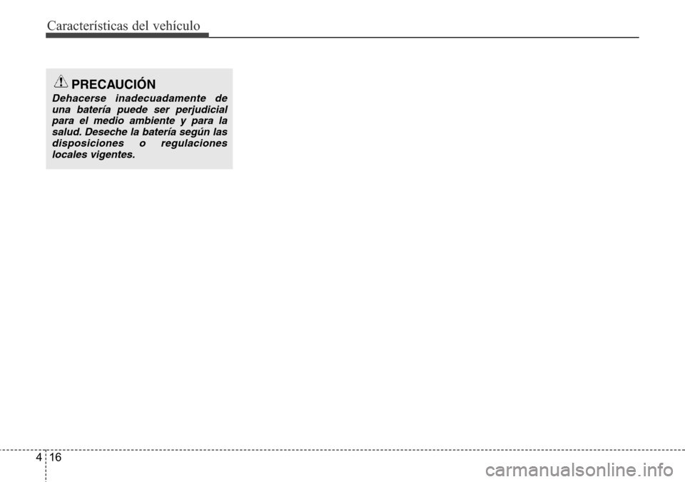 Hyundai Azera 2016  Manual del propietario (Grandeur) (in Spanish) Características del vehículo
16 4
PRECAUCIÓN
Dehacerse inadecuadamente de
una batería puede ser perjudicial
para el medio ambiente y para la
salud. Deseche la batería según las
disposiciones o r