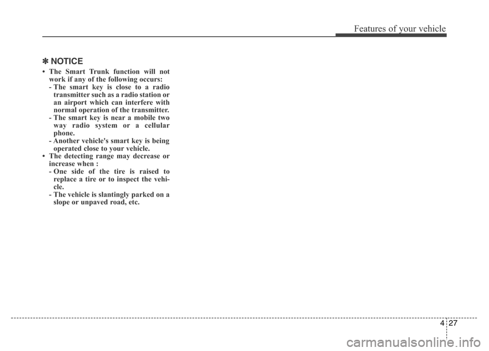 Hyundai Azera 2015  Owners Manual 427
Features of your vehicle
✽NOTICE
• The Smart Trunk function will not
work if any of the following occurs:
- The smart key is close to a radio
transmitter such as a radio station or
an airport 