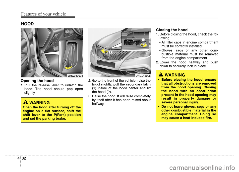 Hyundai Azera 2015 Owners Manual Features of your vehicle
32 4
Opening the hood
1. Pull the release lever to unlatch the
hood. The hood should pop open
slightly.2. Go to the front of the vehicle, raise the
hood slightly, pull the se Hyundai Azera 2015 Owners Manual Features of your vehicle
32 4
Opening the hood
1. Pull the release lever to unlatch the
hood. The hood should pop open
slightly.2. Go to the front of the vehicle, raise the
hood slightly, pull the se