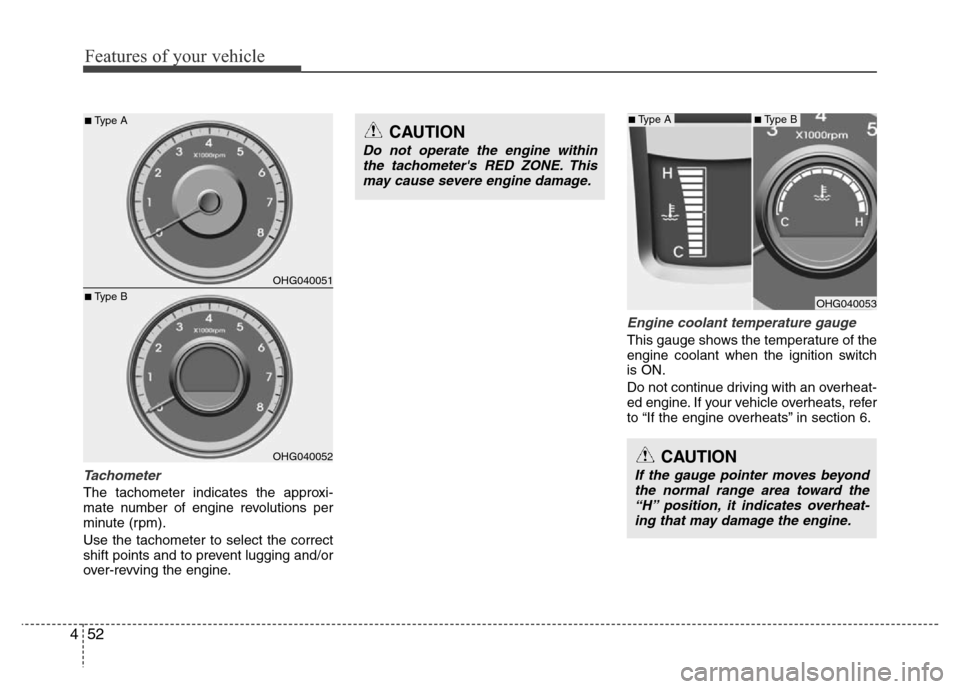 Hyundai Azera 2015  Owners Manual Features of your vehicle
52 4
Tachometer 
The tachometer indicates the approxi-
mate number of engine revolutions per
minute (rpm).
Use the tachometer to select the correct
shift points and to prevent