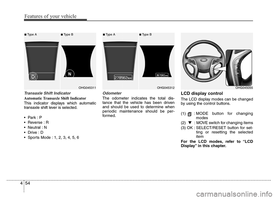 Hyundai Azera 2015  Owners Manual Features of your vehicle
54 4
Transaxle Shift Indicator
Automatic Transaxle Shift Indicator
This indicator displays which automatic
transaxle shift lever is selected.
•Park :P
• Reverse : R
• Ne