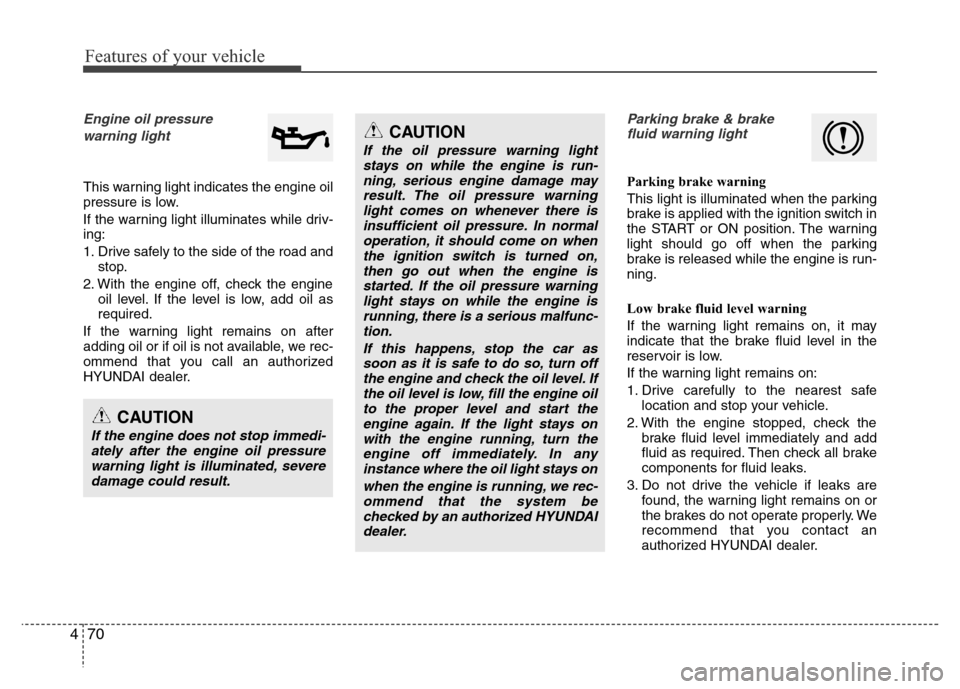 Hyundai Azera 2015 Owners Manual Features of your vehicle
70 4
Engine oil pressure
warning light
This warning light indicates the engine oil
pressure is low.
If the warning light illuminates while driv-
ing:
1. Drive safely to the s Hyundai Azera 2015 Owners Manual Features of your vehicle
70 4
Engine oil pressure
warning light
This warning light indicates the engine oil
pressure is low.
If the warning light illuminates while driv-
ing:
1. Drive safely to the s