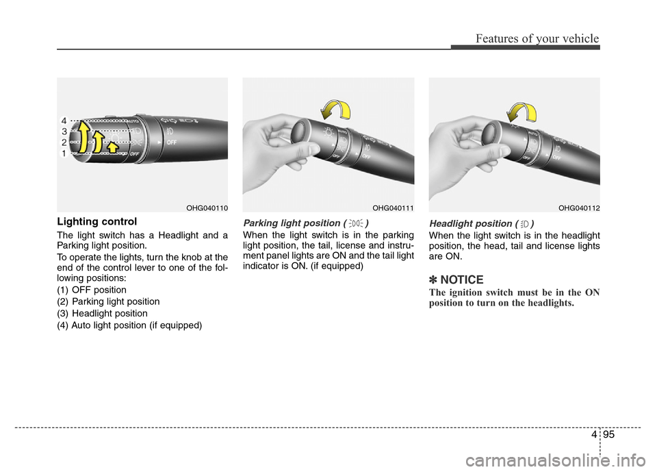 Hyundai Azera 2015  Owners Manual 495
Features of your vehicle
Lighting control
The light switch has a Headlight and a
Parking light position.
To operate the lights, turn the knob at the
end of the control lever to one of the fol-
low