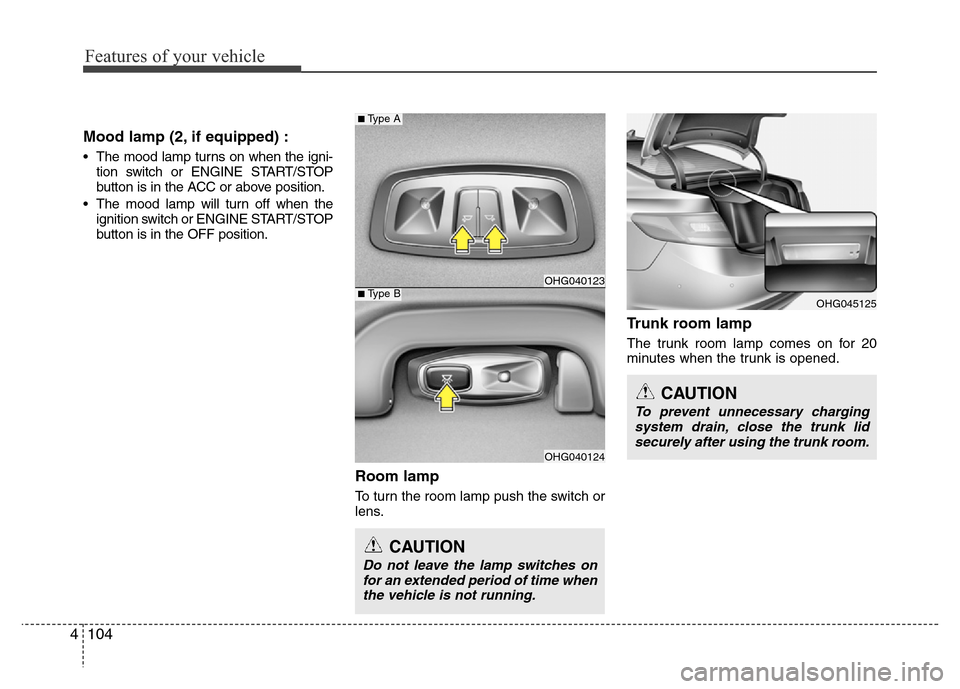 Hyundai Azera 2015  Owners Manual Features of your vehicle
104 4
Mood lamp (2, if equipped) :
• The mood lamp turns on when the igni-
tion switch or ENGINE START/STOP
button is in the ACC or above position.
• The mood lamp will tu