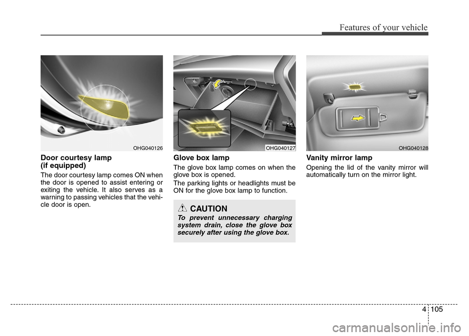 Hyundai Azera 2015  Owners Manual 4105
Features of your vehicle
Door courtesy lamp 
(if equipped)
The door courtesy lamp comes ON when
the door is opened to assist entering or
exiting the vehicle. It also serves as a
warning to passin