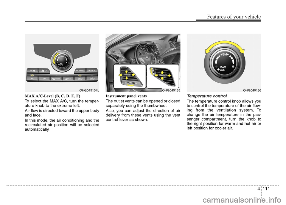 Hyundai Azera 2015  Owners Manual 4111
Features of your vehicle
MAX A/C-Level (B, C, D, E, F)
To select the MAX A/C, turn the temper-
ature knob to the extreme left.
Air flow is directed toward the upper body
and face.
In this mode, t