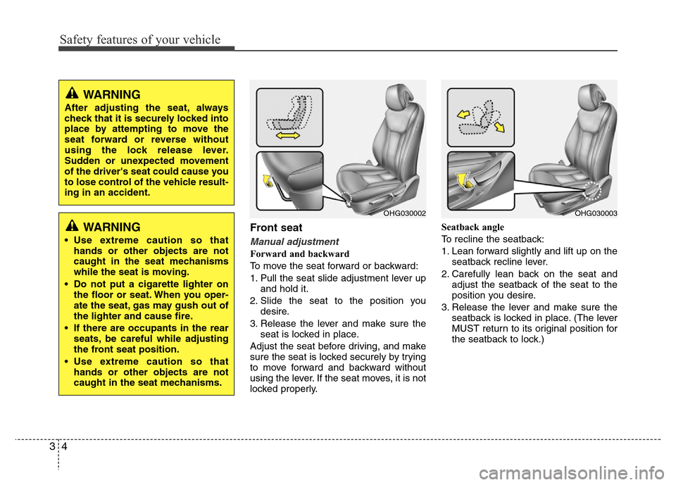 Hyundai Azera 2015 Owners Manual Safety features of your vehicle
4 3
Front seat
Manual adjustment
Forward and backward
To move the seat forward or backward:
1. Pull the seat slide adjustment lever up
and hold it.
2. Slide the seat to Hyundai Azera 2015 Owners Manual Safety features of your vehicle
4 3
Front seat
Manual adjustment
Forward and backward
To move the seat forward or backward:
1. Pull the seat slide adjustment lever up
and hold it.
2. Slide the seat to