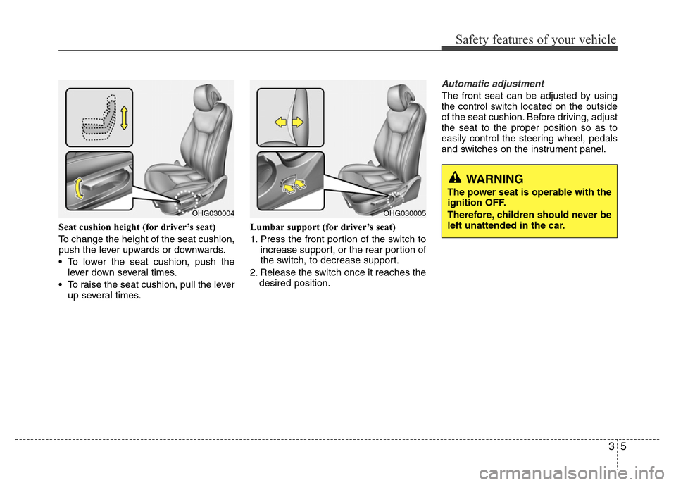 Hyundai Azera 2015  Owners Manual 35
Safety features of your vehicle
Seat cushion height (for driver’s seat)
To change the height of the seat cushion,
push the lever upwards or downwards.
• To lower the seat cushion, push the
leve