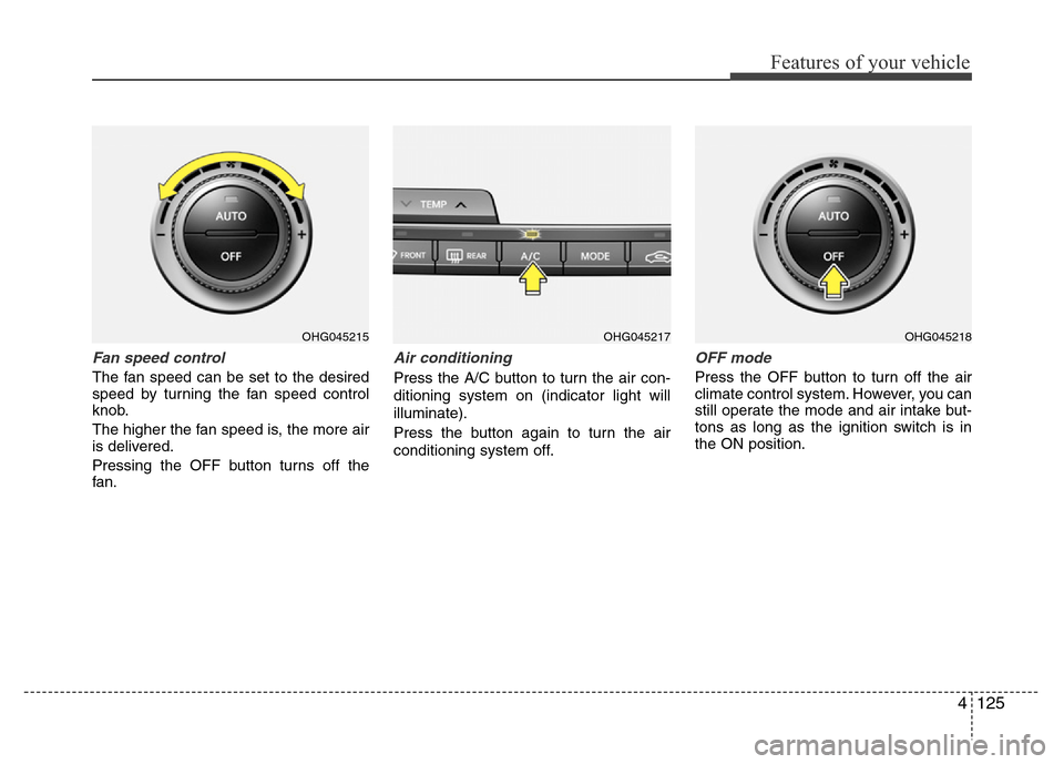 Hyundai Azera 2015  Owners Manual 4125
Features of your vehicle
Fan speed control
The fan speed can be set to the desired
speed by turning the fan speed control
knob.
The higher the fan speed is, the more air
is delivered.
Pressing th