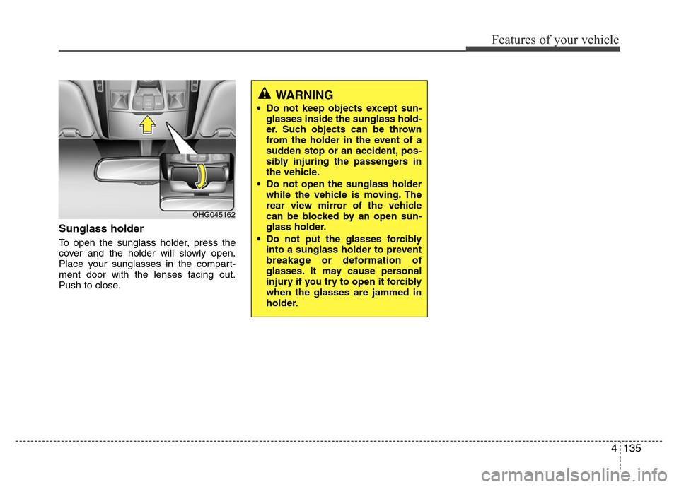 Hyundai Azera 2015  Owners Manual 4135
Features of your vehicle
Sunglass holder 
To open the sunglass holder, press the
cover and the holder will slowly open.
Place your sunglasses in the compart-
ment door with the lenses facing out.