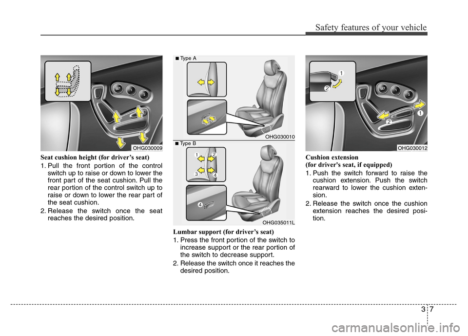 Hyundai Azera 2015  Owners Manual 37
Safety features of your vehicle
Seat cushion height (for driver’s seat)
1. Pull the front portion of the control
switch up to raise or down to lower the
front part of the seat cushion. Pull the
r