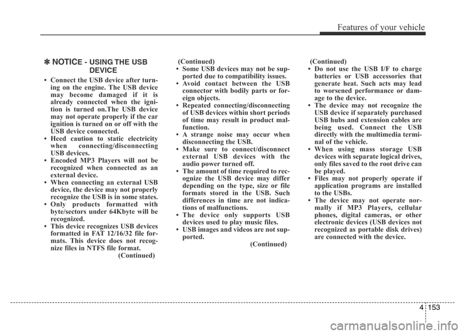 Hyundai Azera 2015 Owners Manual ✽NOTICE - USING THE USB
DEVICE
• Connect the USB device after turn-
ing on the engine. The USB device
may become damaged if it is
already connected when the igni-
tion is turned on.The USB device
Hyundai Azera 2015 Owners Manual ✽NOTICE - USING THE USB
DEVICE
• Connect the USB device after turn-
ing on the engine. The USB device
may become damaged if it is
already connected when the igni-
tion is turned on.The USB device