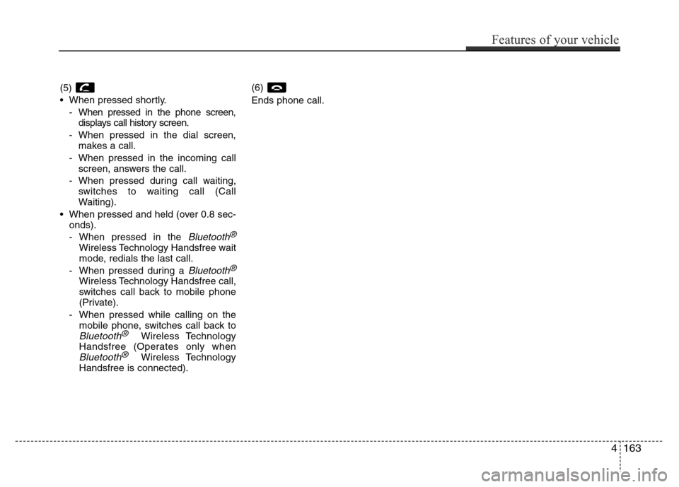 Hyundai Azera 2015  Owners Manual (5) 
• When pressed shortly.
- When pressed in the phone screen,
displays call history screen.
- When pressed in the dial screen,
makes a call.
- When pressed in the incoming call
screen, answers th