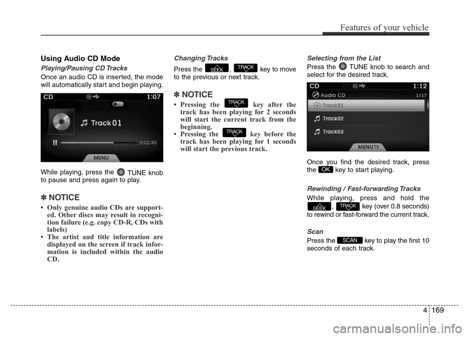 Hyundai Azera 2015 Owners Manual Using Audio CD Mode
Playing/Pausing CD Tracks
Once an audio CD is inserted, the mode
will automatically start and begin playing.
While playing, press the
TUNE knob
to pause and press again to play.
Hyundai Azera 2015 Owners Manual Using Audio CD Mode
Playing/Pausing CD Tracks
Once an audio CD is inserted, the mode
will automatically start and begin playing.
While playing, press the
TUNE knob
to pause and press again to play.