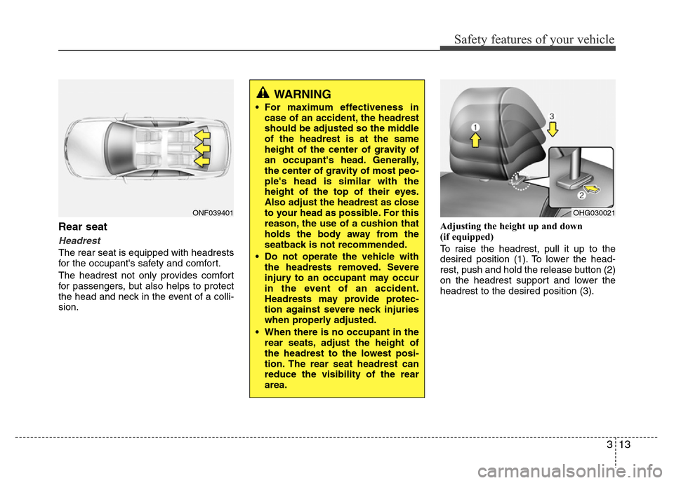 Hyundai Azera 2015 Owners Manual 313
Safety features of your vehicle
Rear seat
Headrest
The rear seat is equipped with headrests
for the occupants safety and comfort.
The headrest not only provides comfort
for passengers, but also h Hyundai Azera 2015 Owners Manual 313
Safety features of your vehicle
Rear seat
Headrest
The rear seat is equipped with headrests
for the occupants safety and comfort.
The headrest not only provides comfort
for passengers, but also h