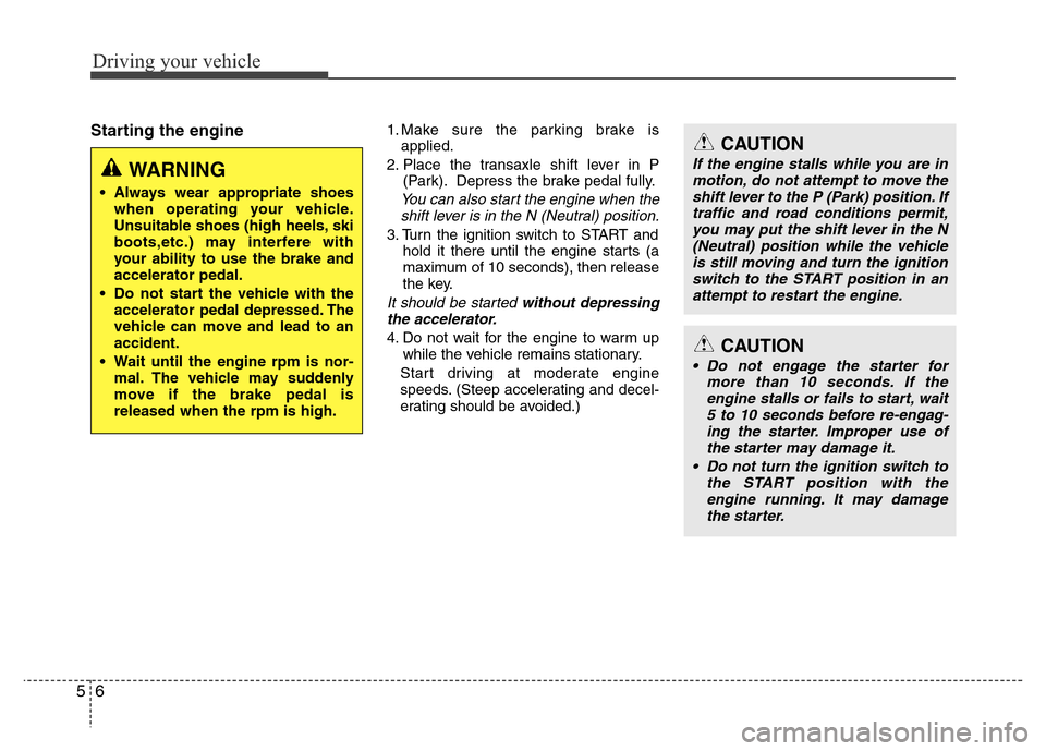 Hyundai Azera 2015 Owners Manual Driving your vehicle
6 5
Starting the engine1. Make sure the parking brake is
applied.
2. Place the transaxle shift lever in P
(Park). Depress the brake pedal fully.
You can also start the engine when Hyundai Azera 2015 Owners Manual Driving your vehicle
6 5
Starting the engine1. Make sure the parking brake is
applied.
2. Place the transaxle shift lever in P
(Park). Depress the brake pedal fully.
You can also start the engine when
