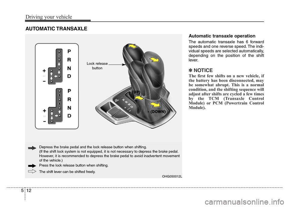 Hyundai Azera 2015  Owners Manual Driving your vehicle
12 5
Automatic transaxle operation
The automatic transaxle has 6 forward
speeds and one reverse speed. The indi-
vidual speeds are selected automatically,
depending on the positio