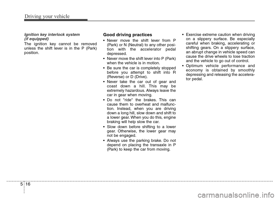 Hyundai Azera 2015 Owners Manual Driving your vehicle
16 5
Ignition key interlock system
(if equipped)
The ignition key cannot be removed
unless the shift lever is in the P (Park)
position.
Good driving practices
• Never move the Hyundai Azera 2015 Owners Manual Driving your vehicle
16 5
Ignition key interlock system
(if equipped)
The ignition key cannot be removed
unless the shift lever is in the P (Park)
position.
Good driving practices
• Never move the