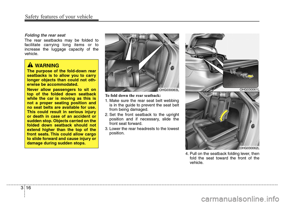 Hyundai Azera 2015 Owners Manual Safety features of your vehicle
16 3
Folding the rear seat
The rear seatbacks may be folded to
facilitate carrying long items or to
increase the luggage capacity of the
vehicle.
To fold down the rear Hyundai Azera 2015 Owners Manual Safety features of your vehicle
16 3
Folding the rear seat
The rear seatbacks may be folded to
facilitate carrying long items or to
increase the luggage capacity of the
vehicle.
To fold down the rear