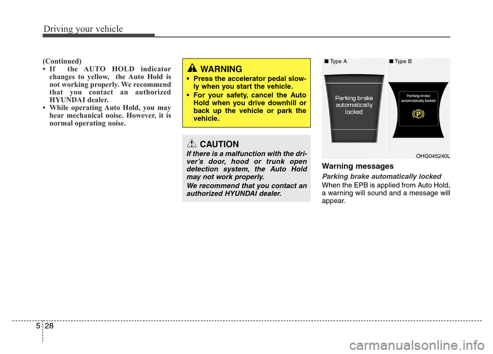 Hyundai Azera 2015  Owners Manual Driving your vehicle
28 5
(Continued)
• If  the AUTO HOLD indicator
changes to yellow,  the Auto Hold is
not working properly. We recommend
that you contact an authorized
HYUNDAI dealer.
• While o