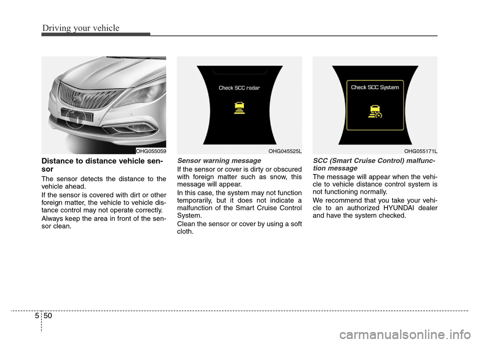 Hyundai Azera 2015  Owners Manual Driving your vehicle
50 5
Distance to distance vehicle sen-
sor
The sensor detects the distance to the
vehicle ahead.
If the sensor is covered with dirt or other
foreign matter, the vehicle to vehicle