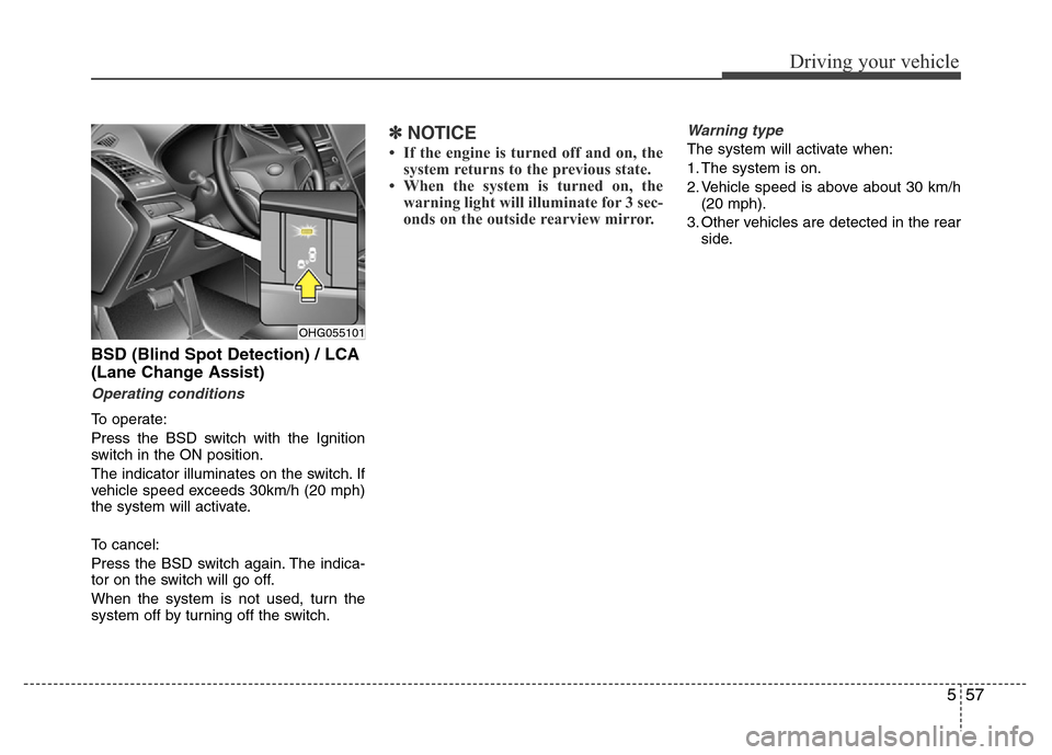 Hyundai Azera 2015  Owners Manual 557
Driving your vehicle
BSD (Blind Spot Detection) / LCA
(Lane Change Assist)
Operating conditions
To operate:
Press the BSD switch with the Ignition
switch in the ON position.
The indicator illumina