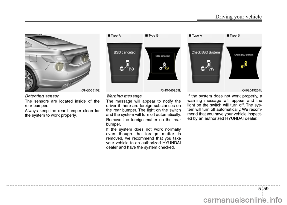 Hyundai Azera 2015  Owners Manual 559
Driving your vehicle
Detecting sensor
The sensors are located inside of the
rear bumper.
Always keep the rear bumper clean for
the system to work properly.
Warning message
The message will appear 