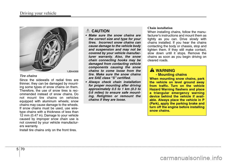 Hyundai Azera 2015  Owners Manual Driving your vehicle
70 5
Tire chains 
Since the sidewalls of radial tires are
thinner, they can be damaged by mount-
ing some types of snow chains on them.
Therefore, the use of snow tires is rec-
om